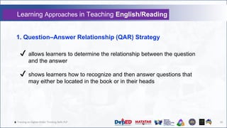 🔥 Training on Higher-Order Thinking Skills PLP 20
Learning Approaches in Teaching English/Reading
1. Question–Answer Relationship (QAR) Strategy
✔ allows learners to determine the relationship between the question
and the answer
✔ shows learners how to recognize and then answer questions that
may either be located in the book or in their heads
 