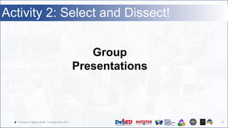 🔥 Training on Higher-Order Thinking Skills PLP 35
Activity 2: Select and Dissect!
Group
Presentations
 
