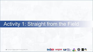 🔥 Training on Higher-Order Thinking Skills PLP
Activity 1: Straight from the Field
7
 