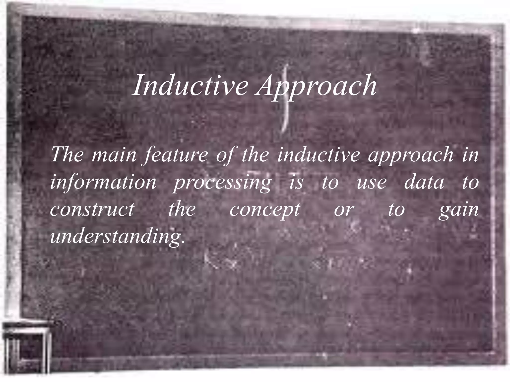 Inductive Approach

The main feature of the inductive approach in
information processing is to use data to
construct the concept or to gain
understanding.
 
