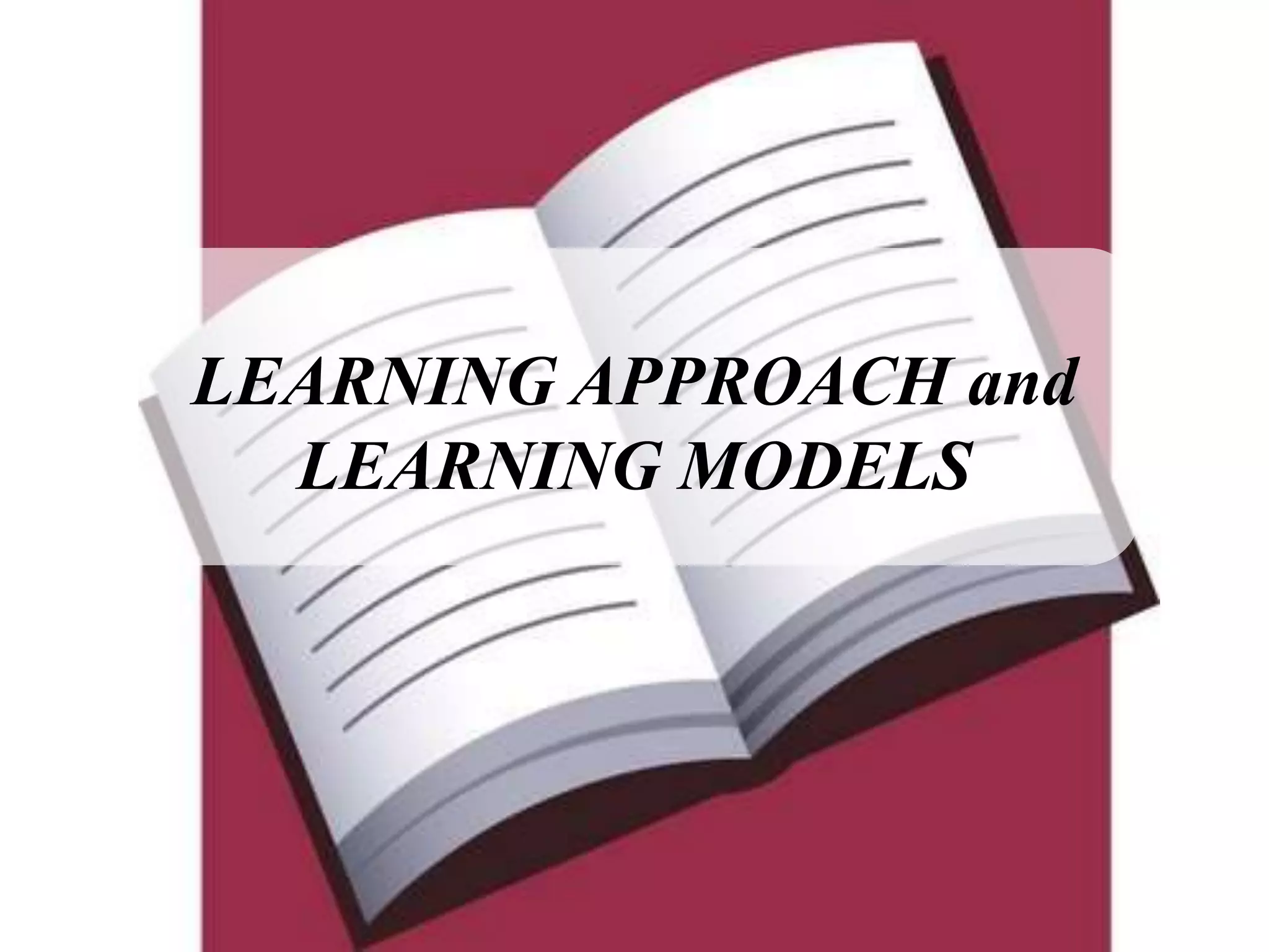 LEARNING APPROACH and
  LEARNING MODELS
 
