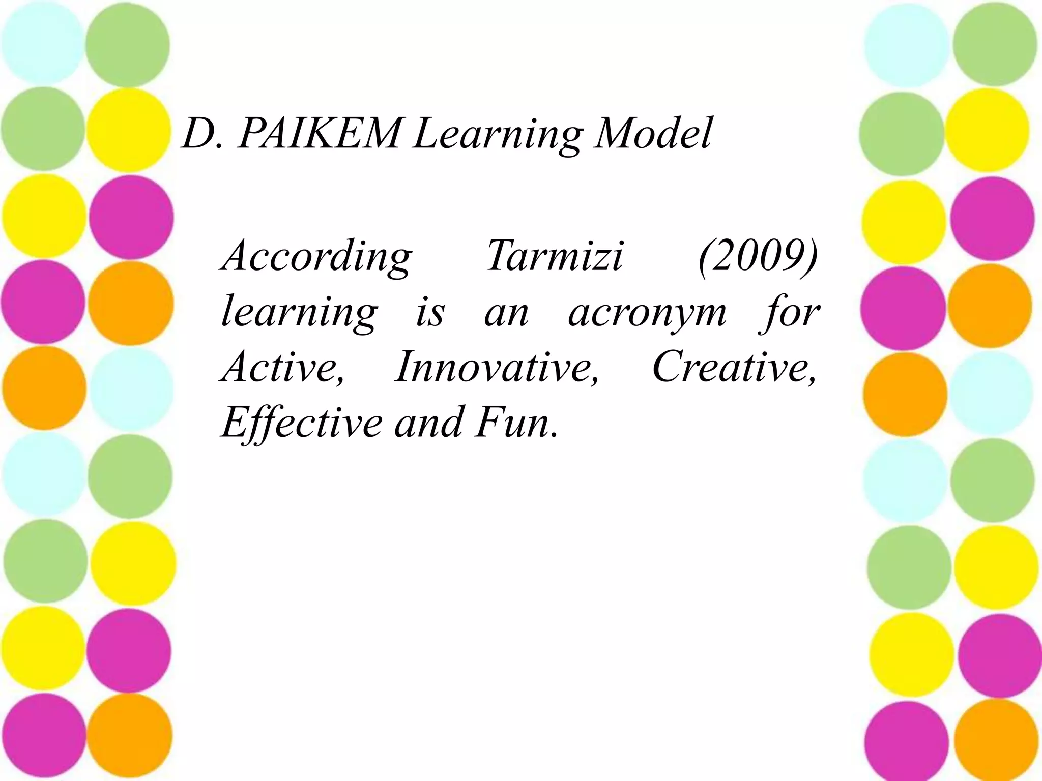 D. PAIKEM Learning Model

 According     Tarmizi (2009)
 learning is an acronym for
 Active, Innovative, Creative,
 Effective and Fun.
 