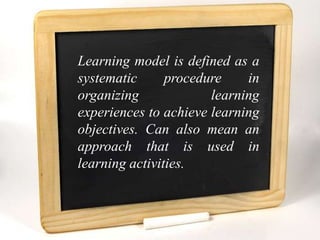 Learning model is defined as a
systematic      procedure    in
organizing             learning
experiences to achieve learning
objectives. Can also mean an
approach that is used in
learning activities.
 