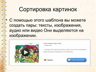 Сортировка картинок
• С помощью этого шаблона вы можете
  создать пары: тексты, изображения,
  аудио или видео Они выделяются на
  изображении.
 
