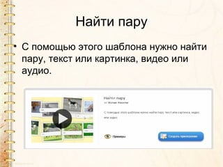 Найти пару
• С помощью этого шаблона нужно найти
  пару, текст или картинка, видео или
  аудио.
 