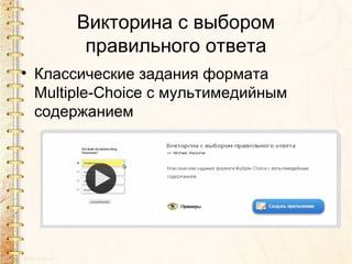 Викторина с выбором
        правильного ответа
• Классические задания формата
  Multiple-Choice с мультимедийным
  содержанием
 