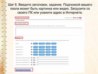 Шаг 6. Введите заголовок, задание. Подложкой вашего
 пазла может быть картинка или видео. Загрузите со
      своего ПК или укажите адрес в Интернете.
 