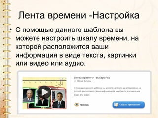 Лента времени -Настройка
• С помощью данного шаблона вы
можете настроить шкалу времени, на
которой расположится ваши
информация в виде текста, картинки
или видео или аудио.
 