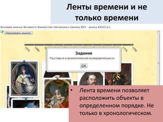 • Лента времени позволяет
расположить объекты в
определенном порядке. Не
только в хронологическом.
Ленты времени и не
только времени
 