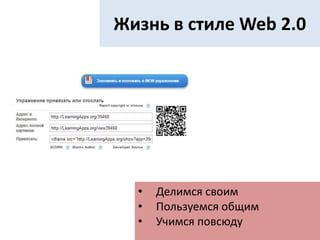 Жизнь в стиле Web 2.0
• Делимся своим
• Пользуемся общим
• Учимся повсюду
 
