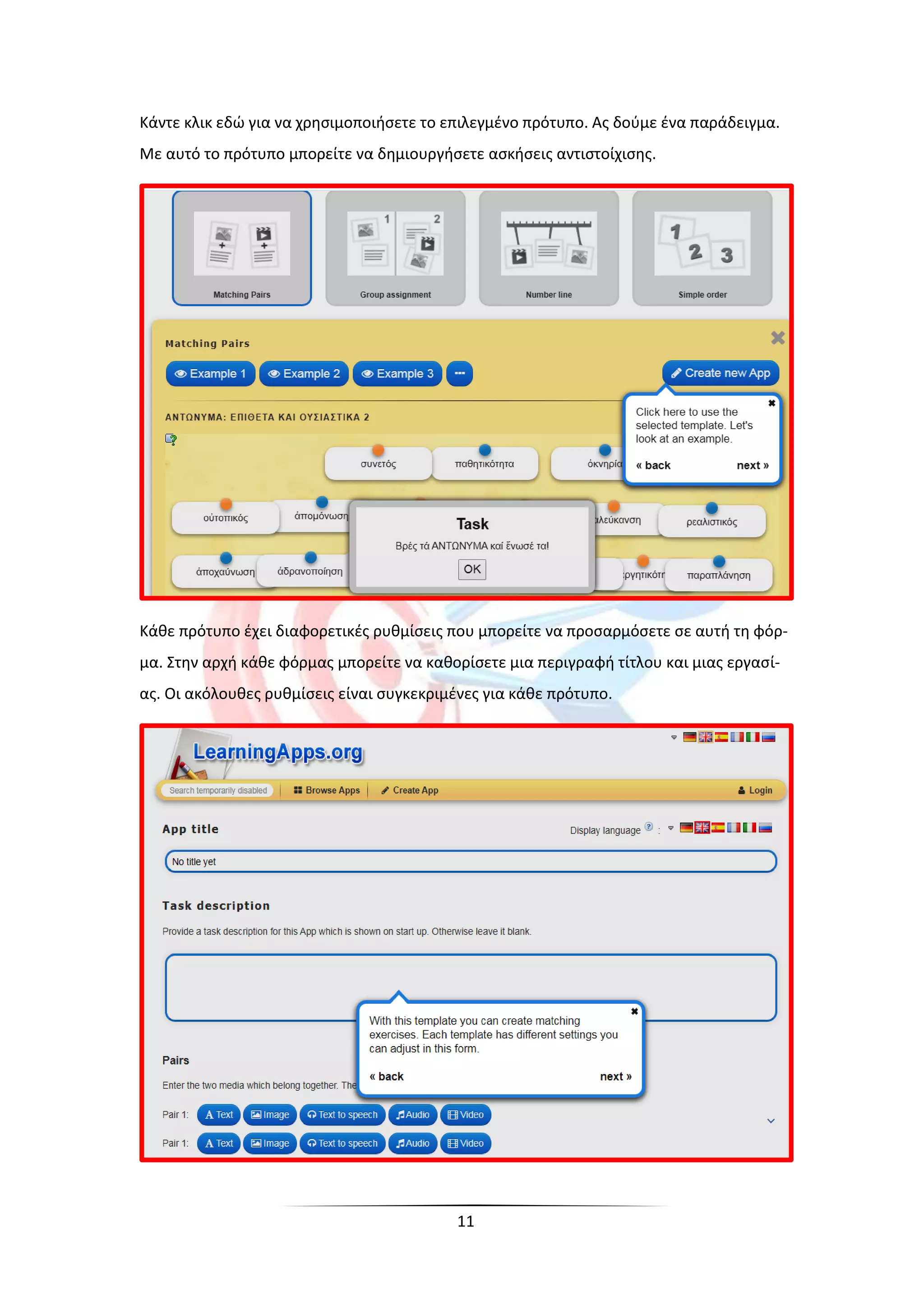 11
Κάντε κλικ εδώ για να χρησιμοποιήσετε το επιλεγμένο πρότυπο. Ας δούμε ένα παράδειγμα.
Με αυτό το πρότυπο μπορείτε να δημιουργήσετε ασκήσεις αντιστοίχισης.
Κάθε πρότυπο έχει διαφορετικές ρυθμίσεις που μπορείτε να προσαρμόσετε σε αυτή τη φόρ-
μα. Στην αρχή κάθε φόρμας μπορείτε να καθορίσετε μια περιγραφή τίτλου και μιας εργασί-
ας. Οι ακόλουθες ρυθμίσεις είναι συγκεκριμένες για κάθε πρότυπο.
 
