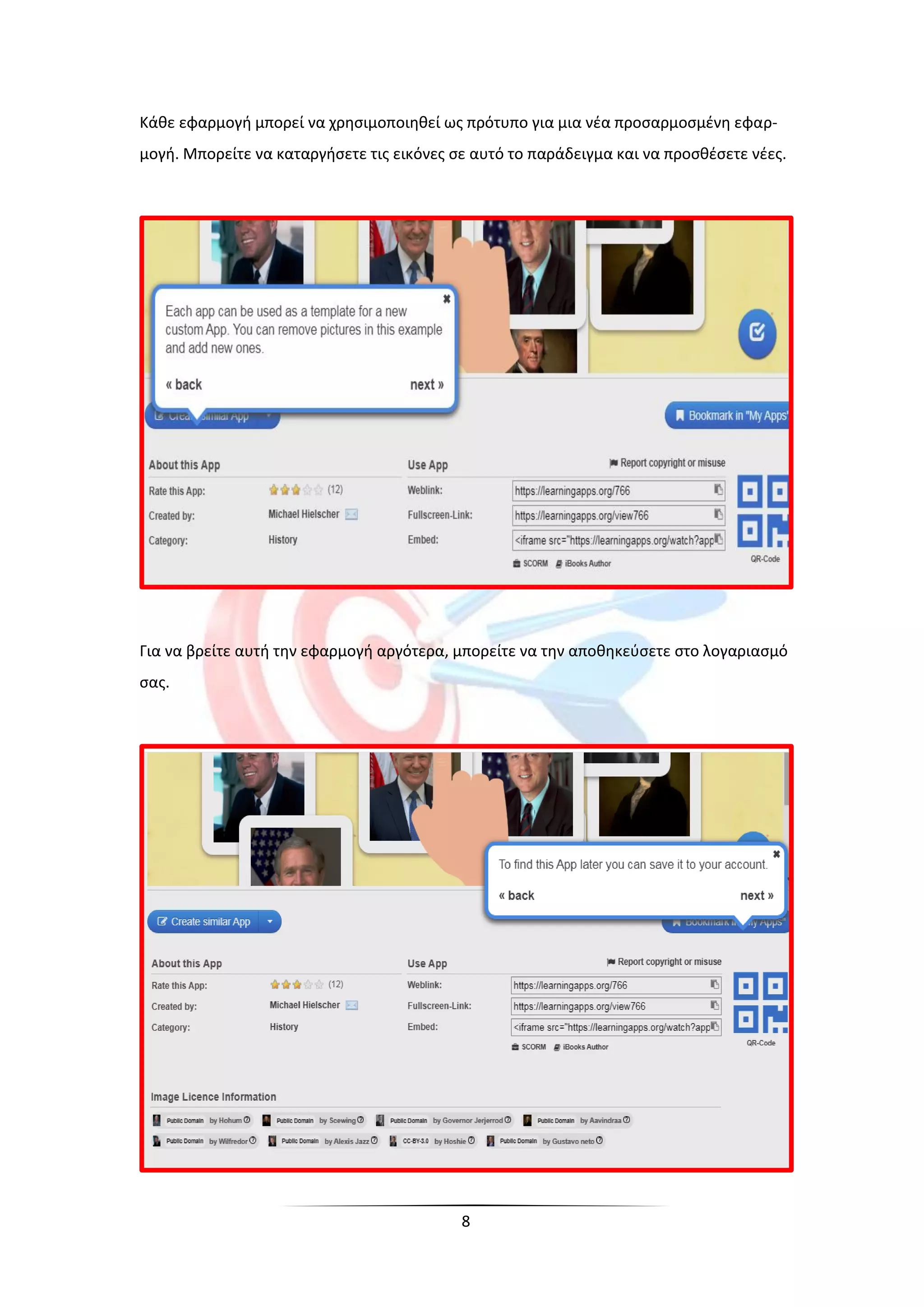 8
Κάθε εφαρμογή μπορεί να χρησιμοποιηθεί ως πρότυπο για μια νέα προσαρμοσμένη εφαρ-
μογή. Μπορείτε να καταργήσετε τις εικόνες σε αυτό το παράδειγμα και να προσθέσετε νέες.
Για να βρείτε αυτή την εφαρμογή αργότερα, μπορείτε να την αποθηκεύσετε στο λογαριασμό
σας.
 