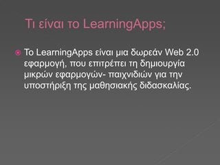 Τι είναι το LearningApps;
 Το LearningApps είναι μια δωρεάν Web 2.0
εφαρμογή, που επιτρέπει τη δημιουργία
μικρών εφαρμογώ...