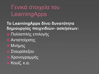 Γενικά στοιχεία του
LearningApps
Το LearningApps δίνει δυνατότητα
δημιουργίας παιχνιδιών- ασκήσεων:
 Πολλαπλής επιλογής
...
