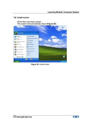 Learning Module: Computer System
www.ppk.kpm.my < 36 >
19) Install screen
All the files have been copied.
The system will automatically reboot (Figure 20).
Figure 20: Install screen
 