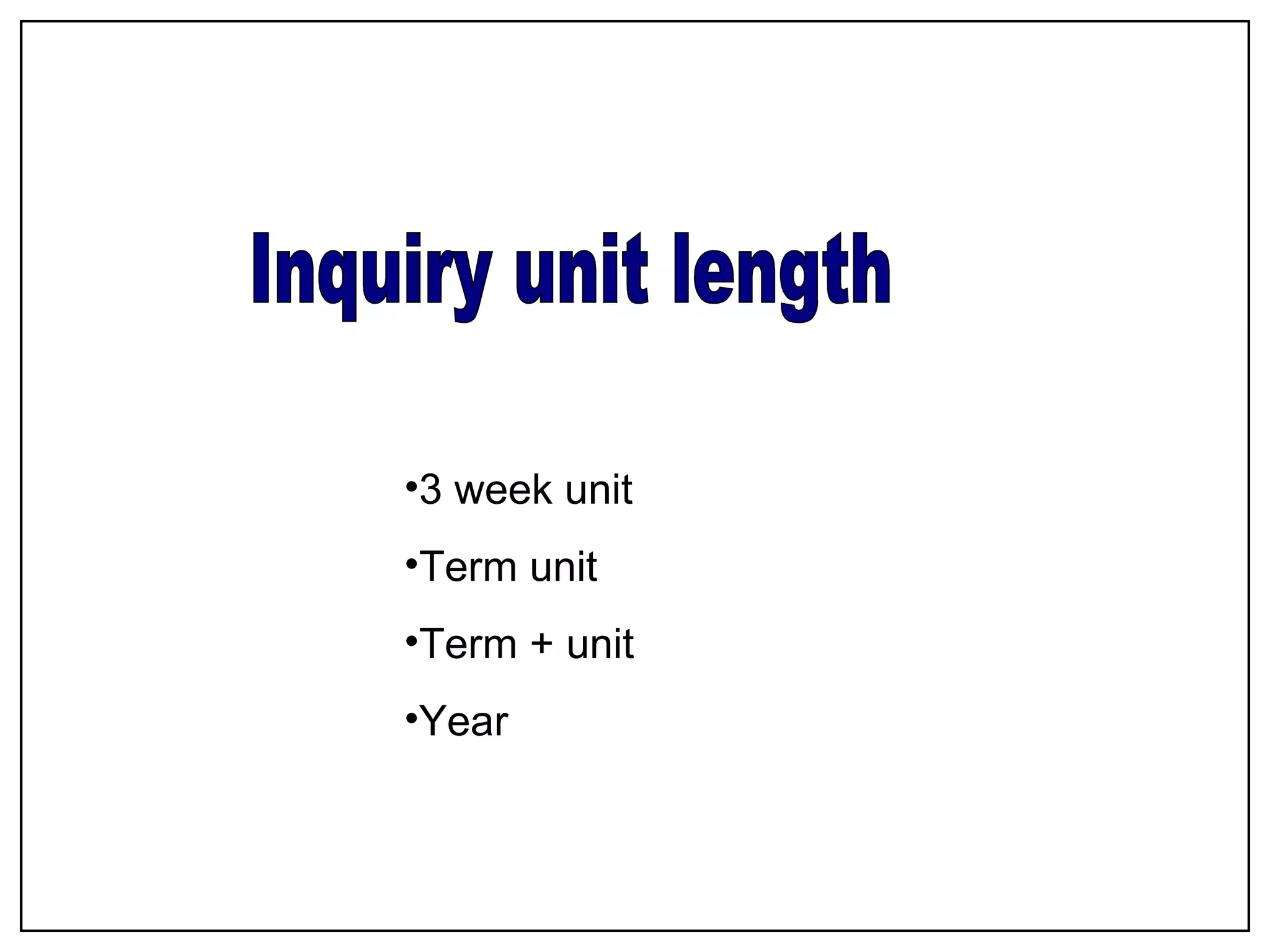 Inquiry unit length 3 week unit Term unit Term + unit Year