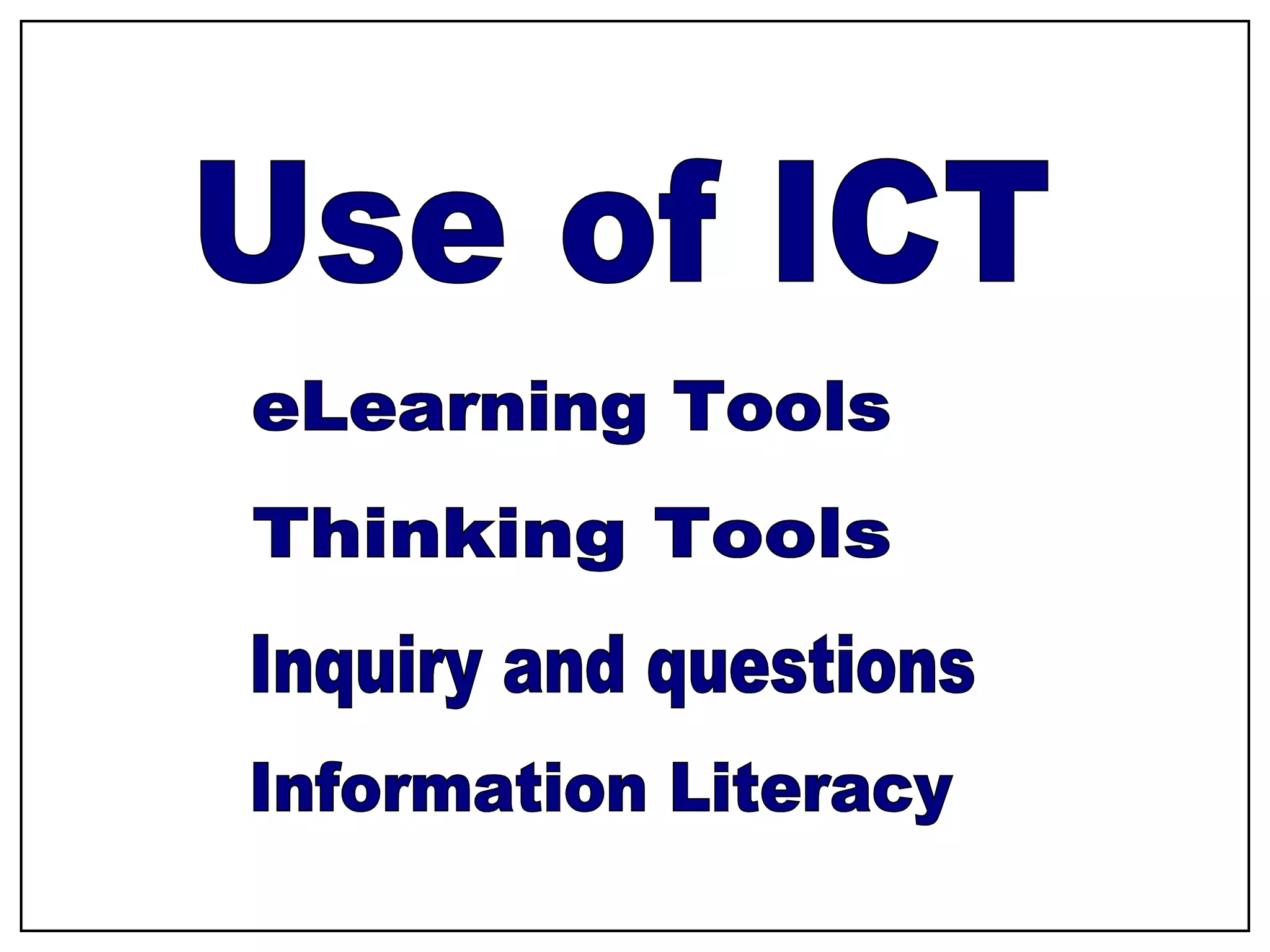 Use of ICT eLearning Tools Thinking Tools Inquiry and questions Information Literacy