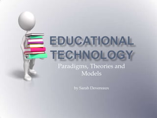 Educational Technology Paradigms, Theories and Models by Sarah Devereaux 