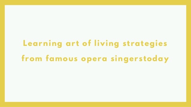 Learning art of living strategies
from famous opera singerstoday
 