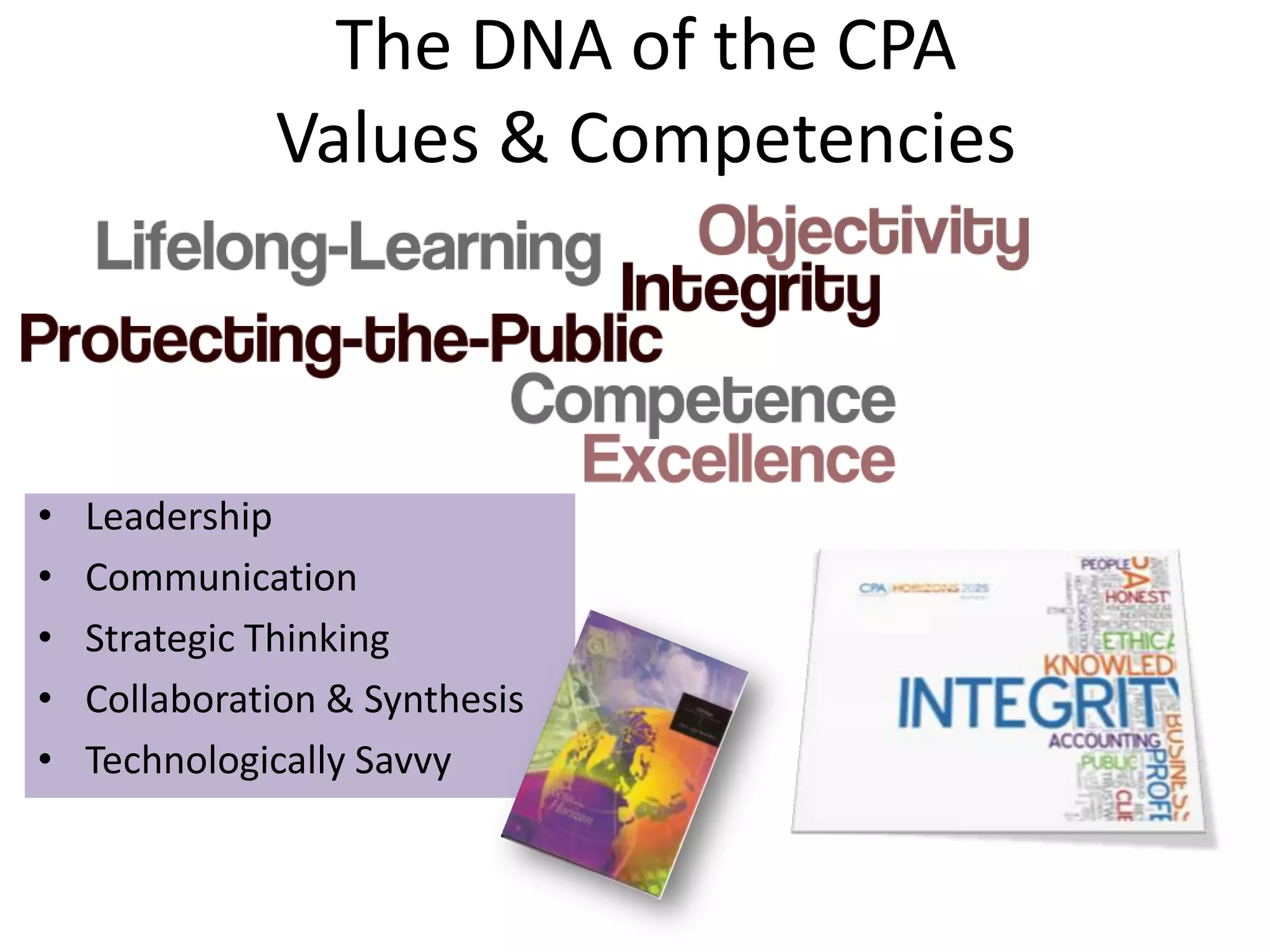 The DNA of the CPA
              Values & Competencies



•   Leadership
•   Communication
•   Strategic Thinking
•   Collaboration & Synthesis
•   Technologically Savvy
 