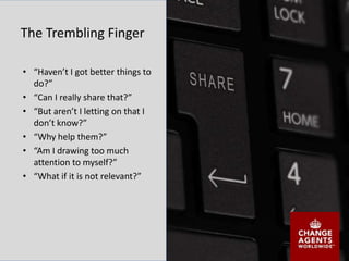 The Trembling Finger
• “Haven’t I got better things to
do?”
• “Can I really share that?”
• “But aren’t I letting on that I
don’t know?”
• “Why help them?”
• “Am I drawing too much
attention to myself?”
• “What if it is not relevant?”