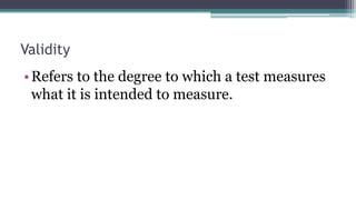Validity
•Refers to the degree to which a test measures
what it is intended to measure.
 