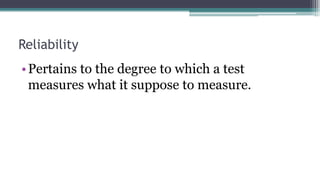 Reliability
•Pertains to the degree to which a test
measures what it suppose to measure.
 