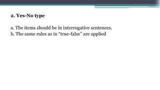 2. Yes-No type
a. The items should be in interrogative sentences.
b. The same rules as in “true-false” are applied
 