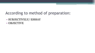 According to method of preparation:
• SUBJECTIVELY/ ESSSAY
• OBJECTIVE
 
