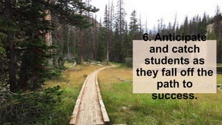6. Anticipate
and catch
students as
they fall off the
path to
success.
 
