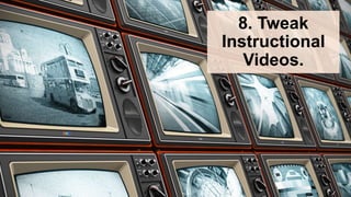8. Tweak
Instructional
Videos.
 