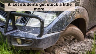 9. Let students get stuck a little
more.
 