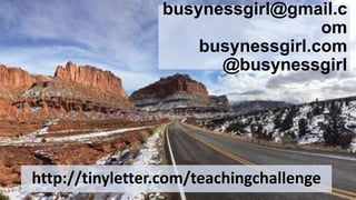 busynessgirl@gmail.c
om
busynessgirl.com
@busynessgirl
http://tinyletter.com/teachingchallenge
 