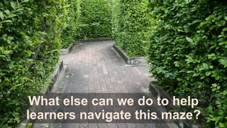 What else can we do to help
learners navigate this maze?
 