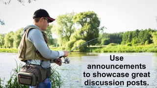 Use
announcements
to showcase great
discussion posts.
 