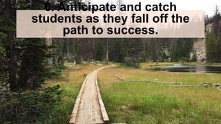 6. Anticipate and catch
students as they fall off the
path to success.
 
