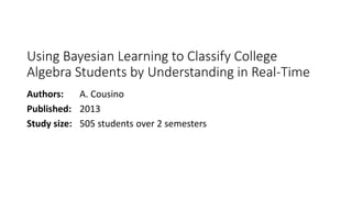 Using Bayesian Learning to Classify College
Algebra Students by Understanding in Real-Time
Authors: A. Cousino
Published: 2013
Study size: 505 students over 2 semesters
 