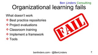 benlinders.com - @BenLinders 7
Ben Linders Consulting
Organizational learning fails
What doesn’t work
 Best practice repo...