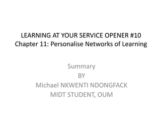 LEARNING AT YOUR SERVICE OPENER #10Chapter 11: Personalise Networks of Learning Summary BY Michael NKWENTI NDONGFACK MIDT STUDENT, OUM 