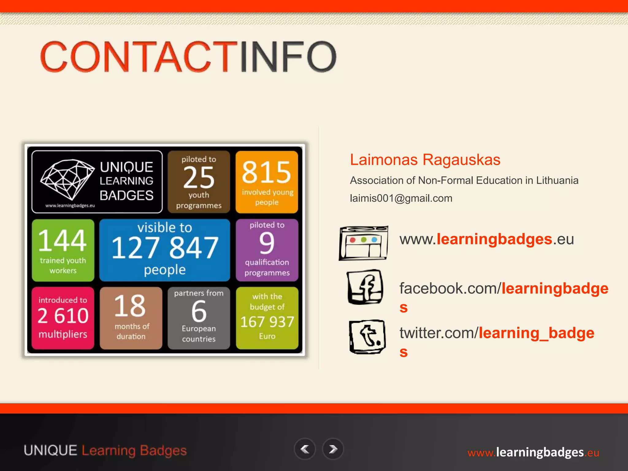 Laimonas Ragauskas 
Association of Non-Formal Education in Lithuania 
laimis001@gmail.com 
www.learningbadges.eu 
facebook.com/learningbadge 
s 
twitter.com/learning_badge 
s 
www.learningbadges.eu 
 