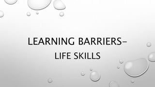 LEARNING BARRIERS-
LIFE SKILLS
 