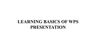 LEARNING BASICS OF WPS
PRESENTATION
 