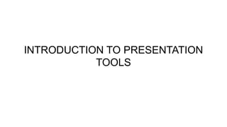 INTRODUCTION TO PRESENTATION
TOOLS
 
