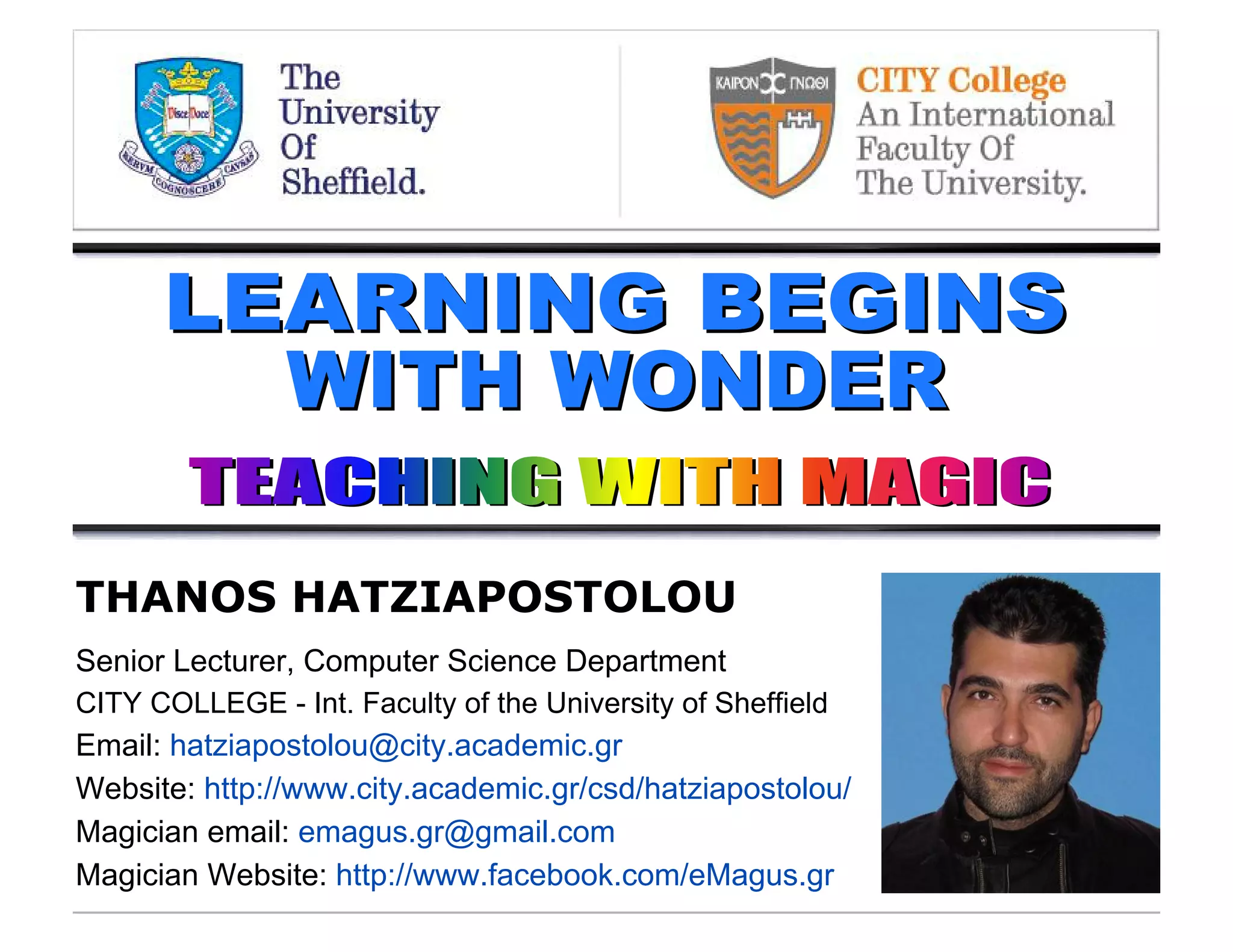 THANOS HATZIAPOSTOLOU
Senior Lecturer, Computer Science Department
CITY COLLEGE - Int. Faculty of the University of Sheffield
Email: hatziapostolou@city.academic.gr
Website: http://www.city.academic.gr/csd/hatziapostolou/
Magician email: emagus.gr@gmail.com
Magician Website: http://www.facebook.com/eMagus.gr
 