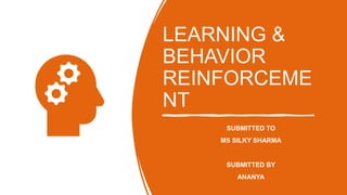 LEARNING &
BEHAVIOR
REINFORCEME
NT
SUBMITTED TO
MS SILKY SHARMA
SUBMITTED BY
ANANYA
 