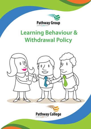 Pathway Group 
putting you first 
Learning Behaviour & 
Withdrawal Policy 
Pathway College 
putting you first 
 