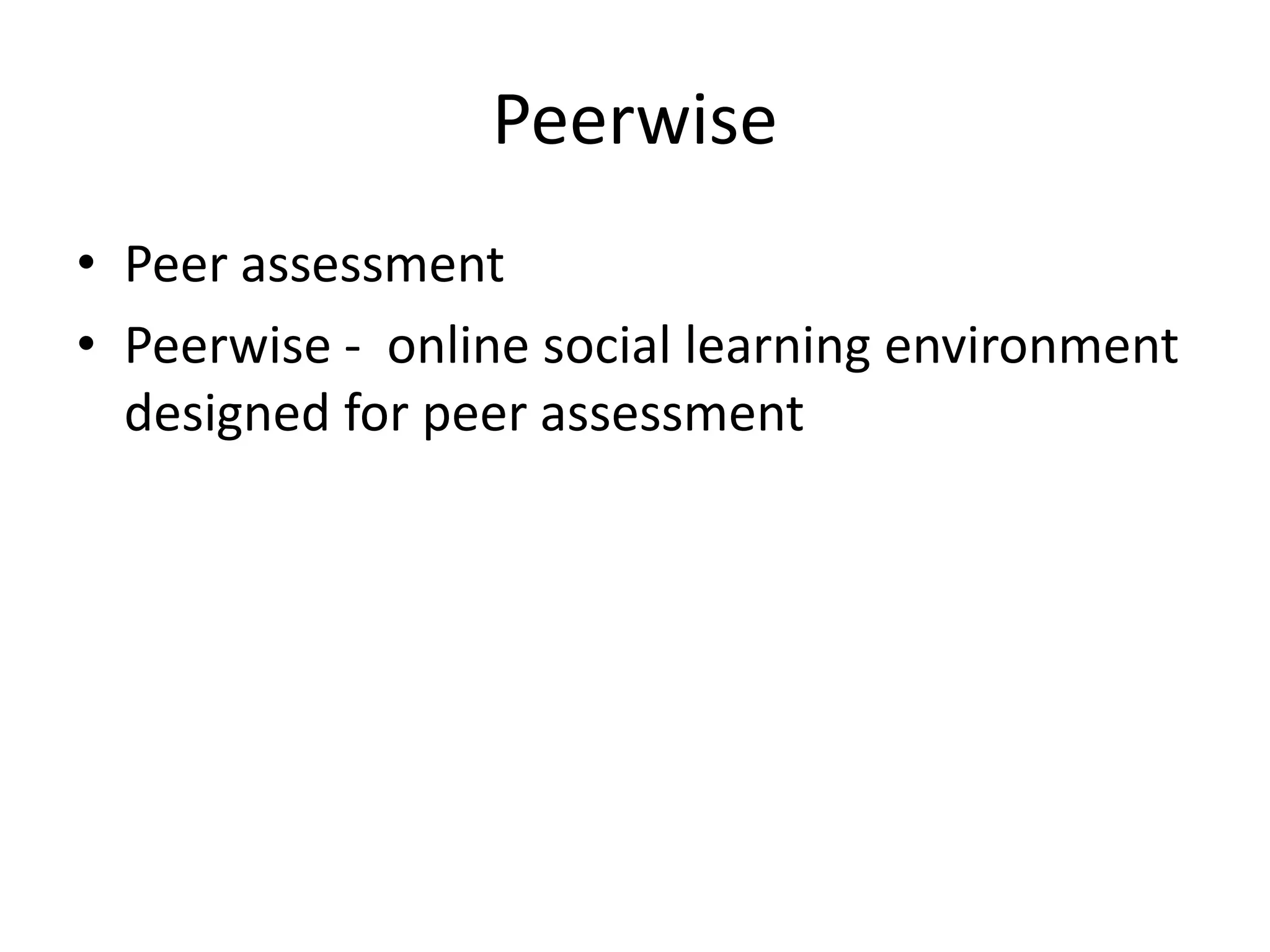 Peerwise
• Peer assessment
• Peerwise - online social learning environment
designed for peer assessment
 