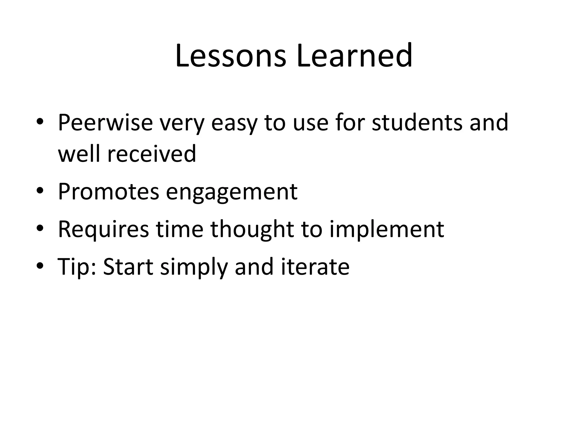 Lessons Learned
• Peerwise very easy to use for students and
well received
• Promotes engagement
• Requires time thought to implement
• Tip: Start simply and iterate
 
