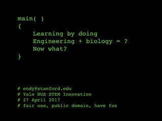 main( )
{
Learning by doing
Engineering + biology = ?
Now what?
}
# endy@stanford.edu
# Yale NUS STEM Innovation
# 27 April 2017
# fair use, public domain, have fun
 