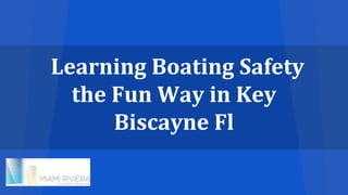 Learning Boating Safety
the Fun Way in Key
Biscayne Fl
 